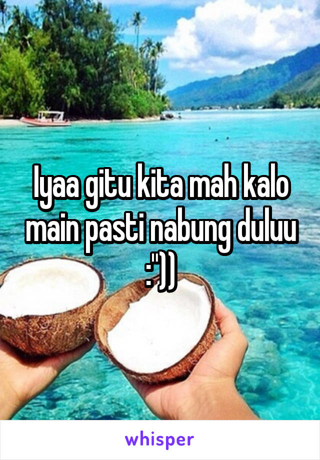 Iyaa gitu kita mah kalo main pasti nabung duluu :"))