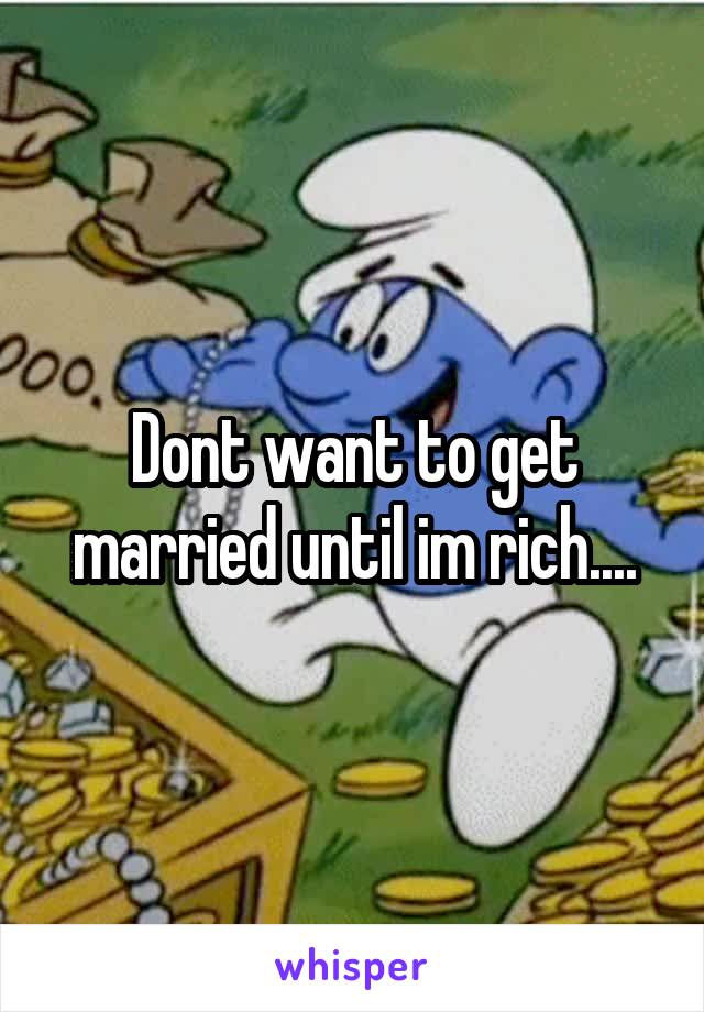 Dont want to get married until im rich....