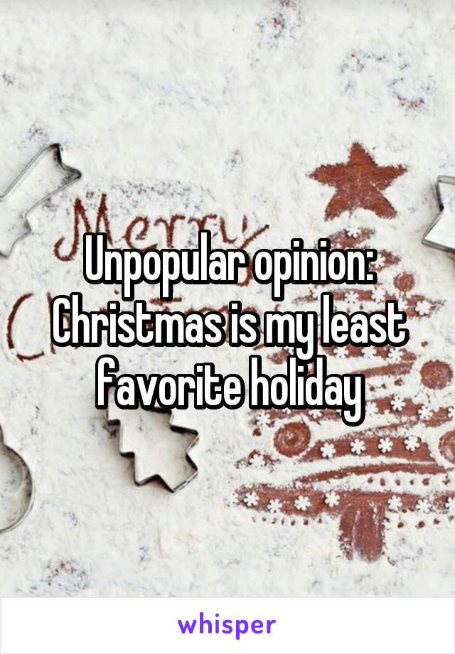 Unpopular opinion: Christmas is my least favorite holiday