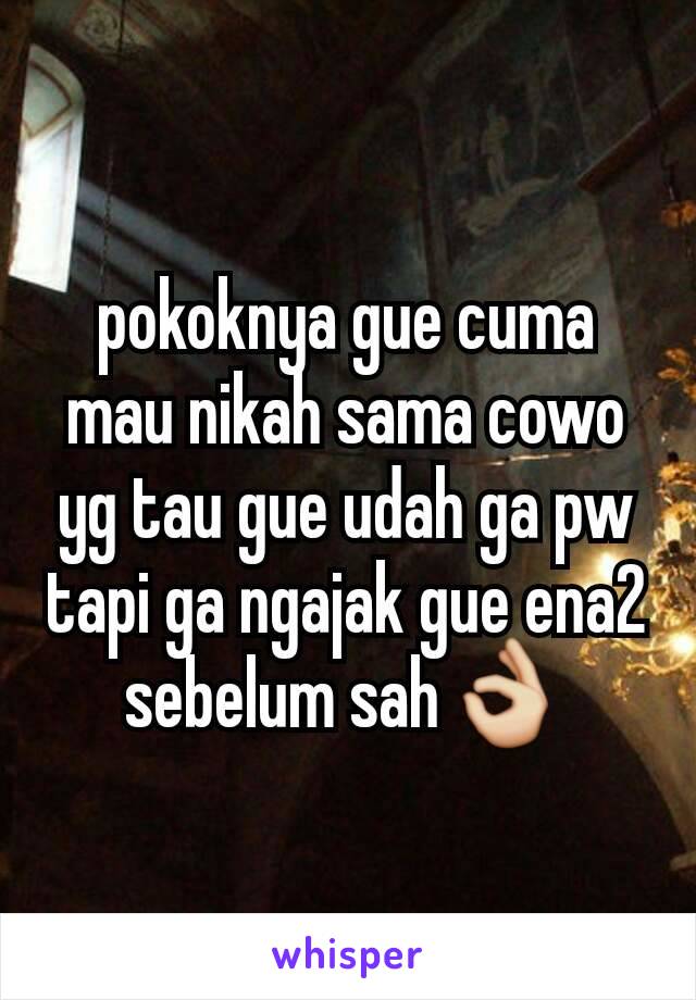 pokoknya gue cuma mau nikah sama cowo yg tau gue udah ga pw tapi ga ngajak gue ena2 sebelum sah👌