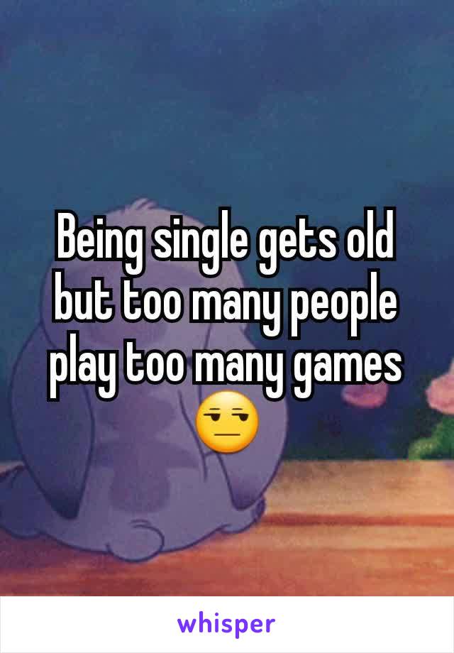 Being single gets old but too many people play too many games
😒