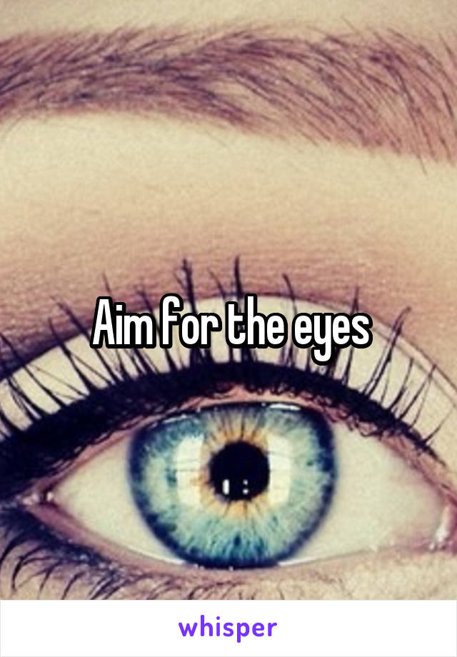 Aim for the eyes