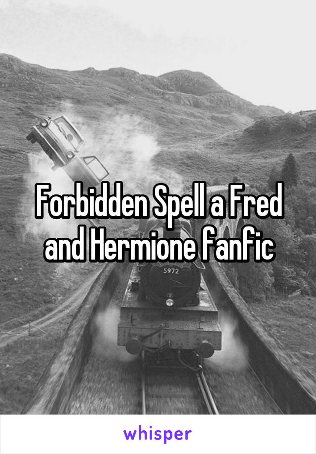 Forbidden Spell a Fred and Hermione fanfic