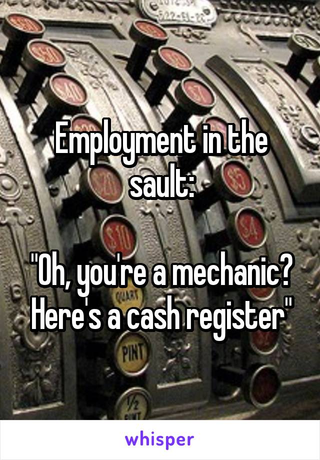 Employment in the sault:

"Oh, you're a mechanic? Here's a cash register"