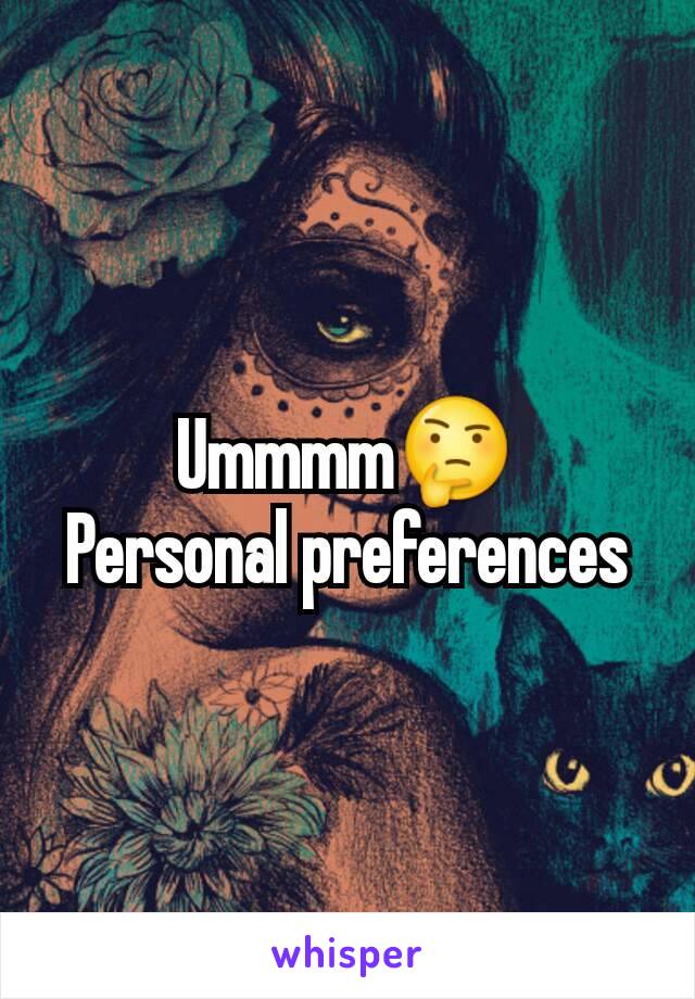 Ummmm🤔
Personal preferences