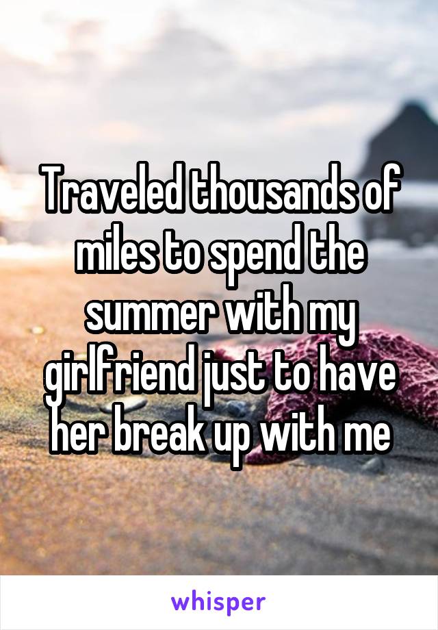 Traveled thousands of miles to spend the summer with my girlfriend just to have her break up with me