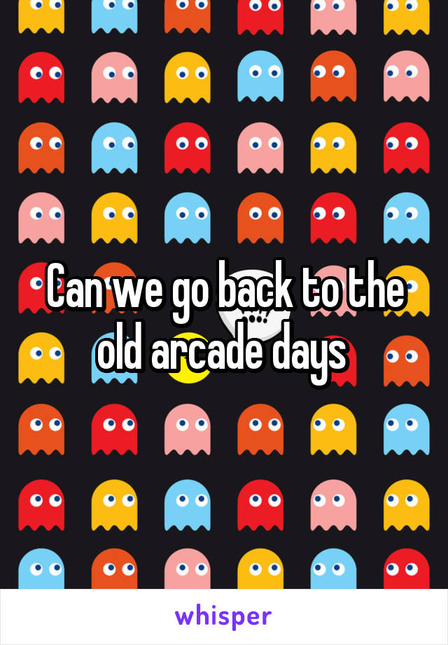 Can we go back to the old arcade days 