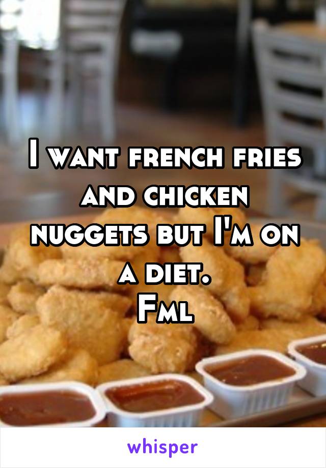 I want french fries and chicken nuggets but I'm on a diet.
Fml