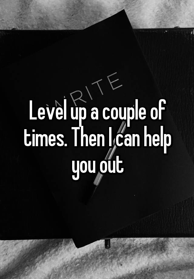 level-up-a-couple-of-times-then-i-can-help-you-out