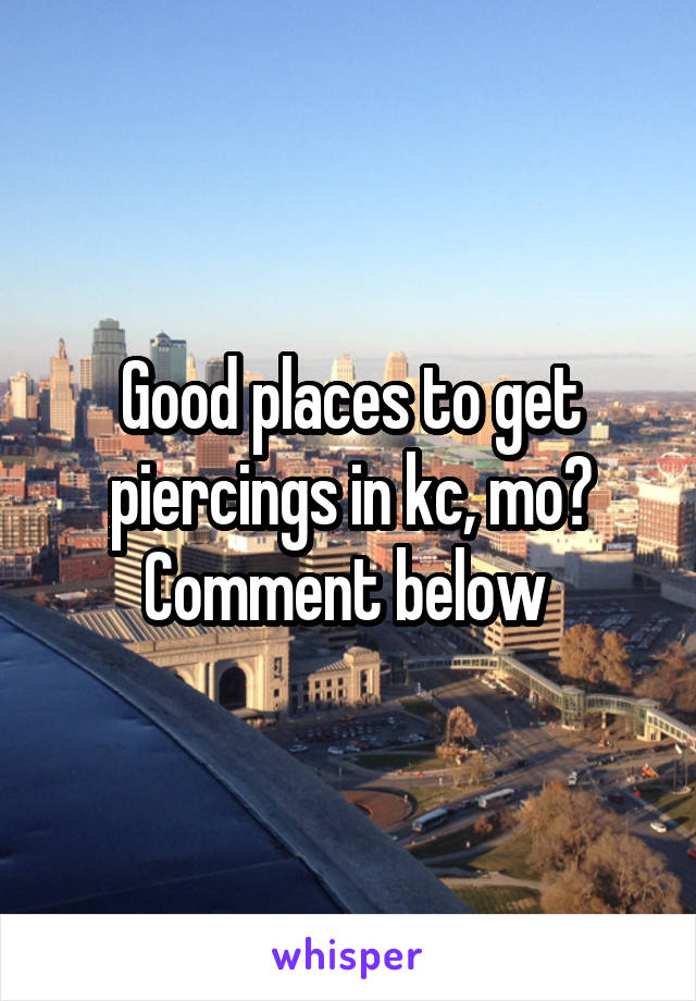 Good places to get piercings in kc, mo? Comment below 