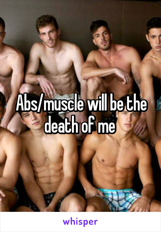 Abs/muscle will be the death of me 