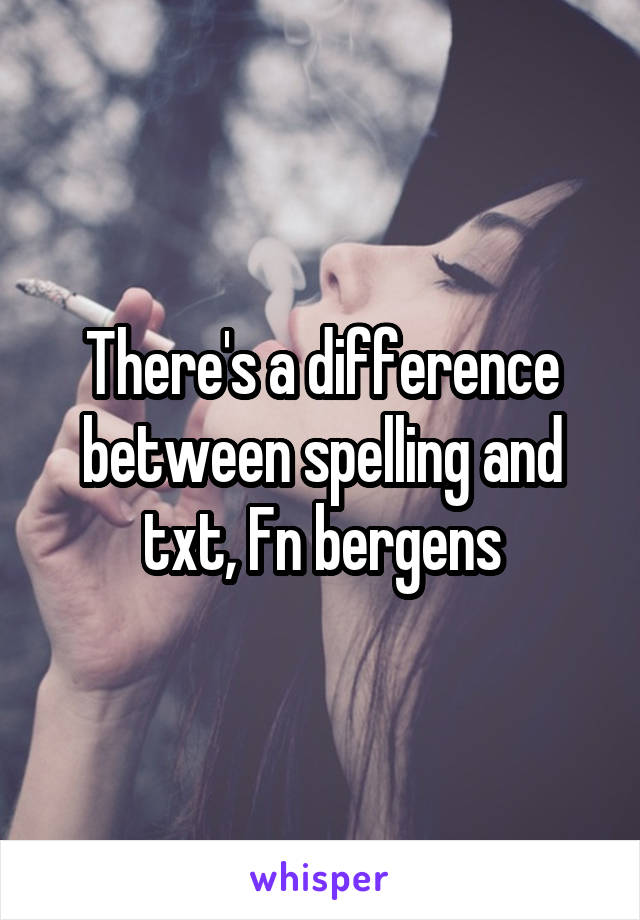 There's a difference between spelling and txt, Fn bergens