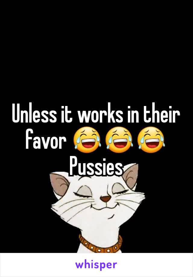 Unless it works in their favor 😂😂😂
Pussies