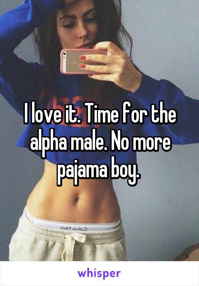 I love it. Time for the alpha male. No more pajama boy. 