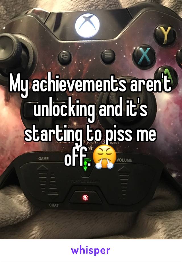 My achievements aren't unlocking and it's starting to piss me off.😤