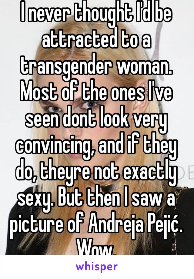 I never thought I'd be attracted to a transgender woman. Most of the ones I've seen dont look very convincing, and if they do, theyre not exactly sexy. But then I saw a picture of Andreja Pejić.
Wow.