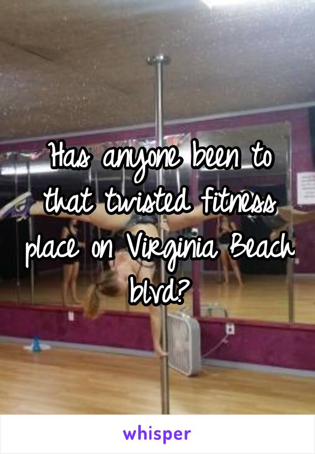 Has anyone been to that twisted fitness place on Virginia Beach blvd?