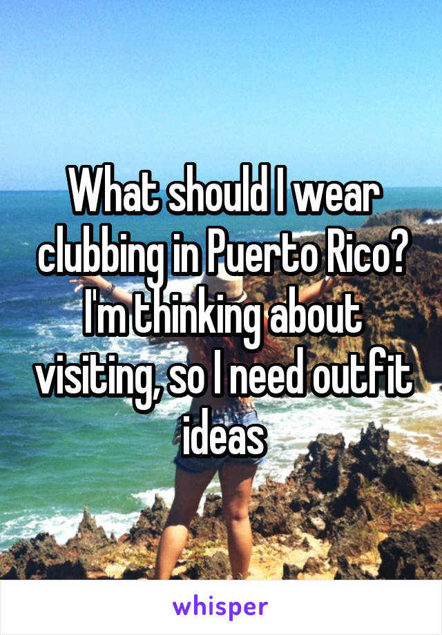 What should I wear clubbing in Puerto Rico? I'm thinking about visiting, so I need outfit ideas