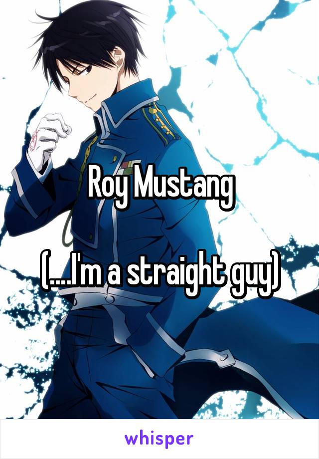 Roy Mustang

(....I'm a straight guy)