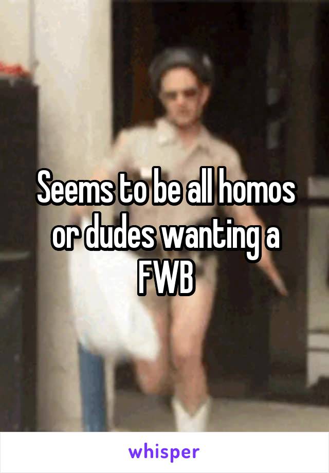 Seems to be all homos or dudes wanting a FWB