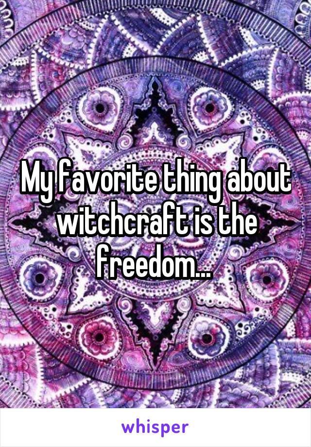 My favorite thing about witchcraft is the freedom... 