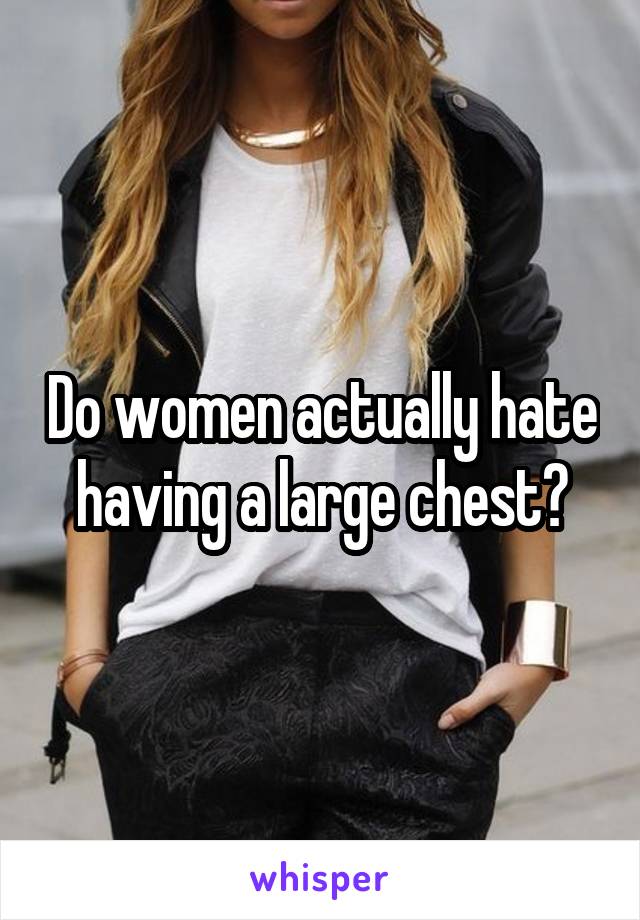 Do women actually hate having a large chest?