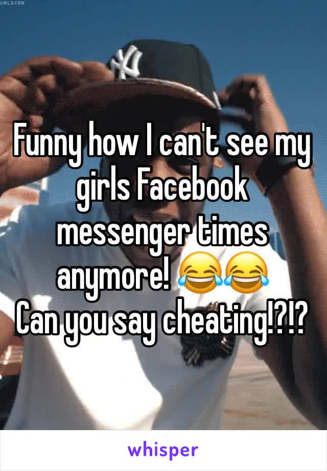 Funny how I can't see my girls Facebook messenger times anymore! 😂😂
Can you say cheating!?!?