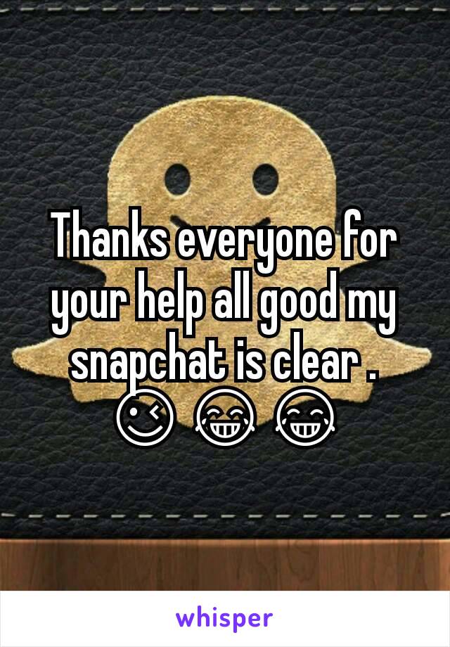 Thanks everyone for your help all good my snapchat is clear .
😉😂😂