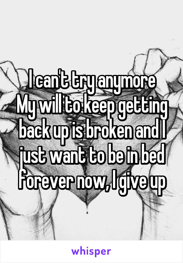 I can't try anymore
My will to keep getting back up is broken and I just want to be in bed forever now, I give up