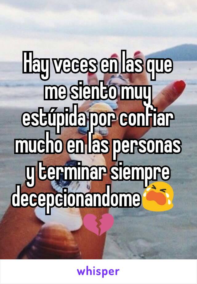 Hay veces en las que me siento muy estúpida por confiar mucho en las personas y terminar siempre decepcionandome😭?💔