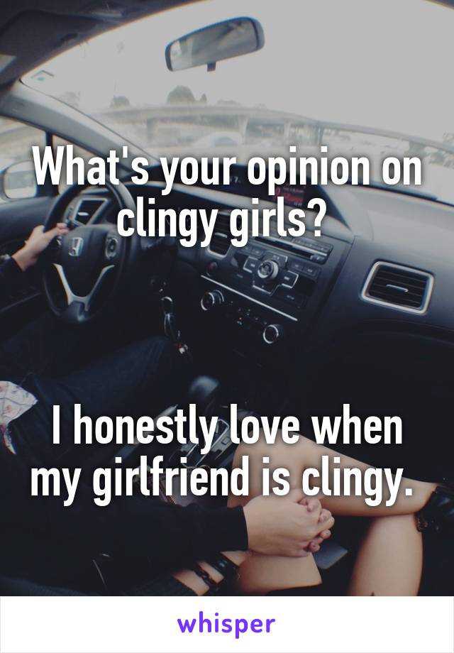 What's your opinion on clingy girls? 



I honestly love when my girlfriend is clingy. 