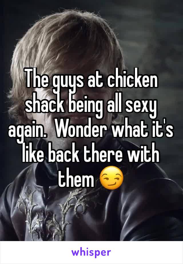 The guys at chicken shack being all sexy again.  Wonder what it's like back there with them 😏