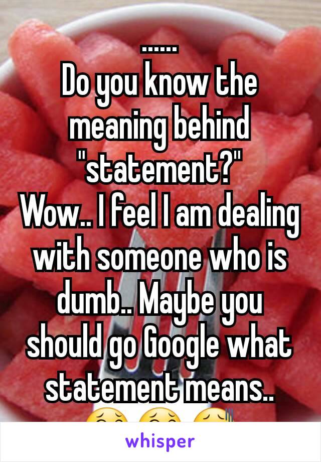 ......
Do you know the meaning behind "statement?"
Wow.. I feel I am dealing with someone who is dumb.. Maybe you should go Google what statement means.. 😂😂😫