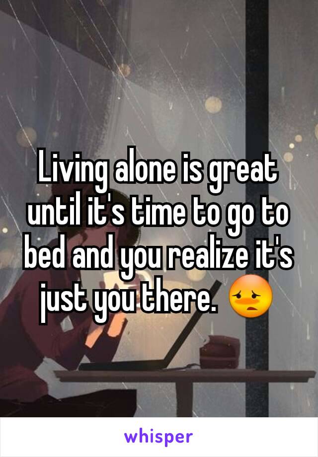 Living alone is great until it's time to go to bed and you realize it's just you there. 😳