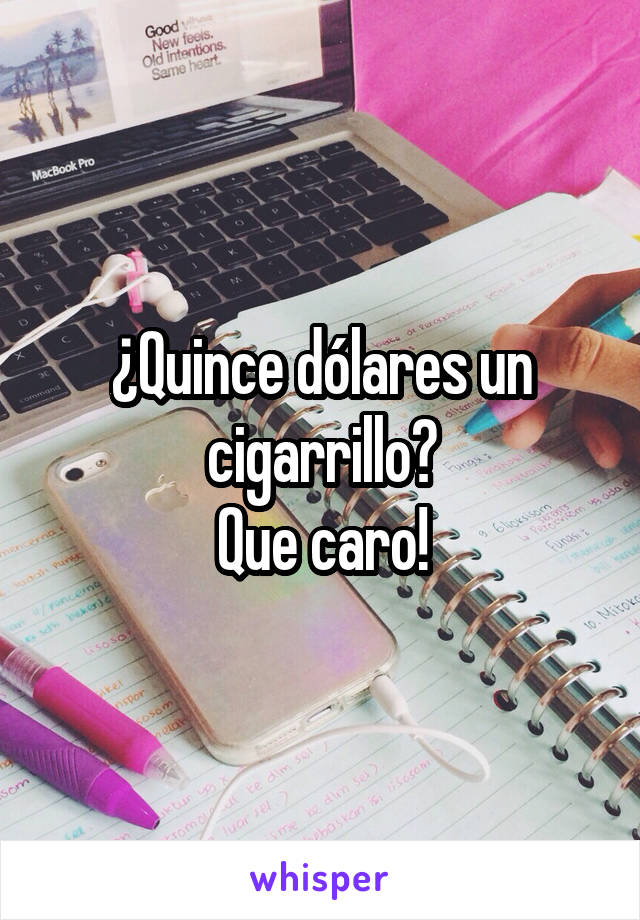 ¿Quince dólares un cigarrillo?
Que caro!