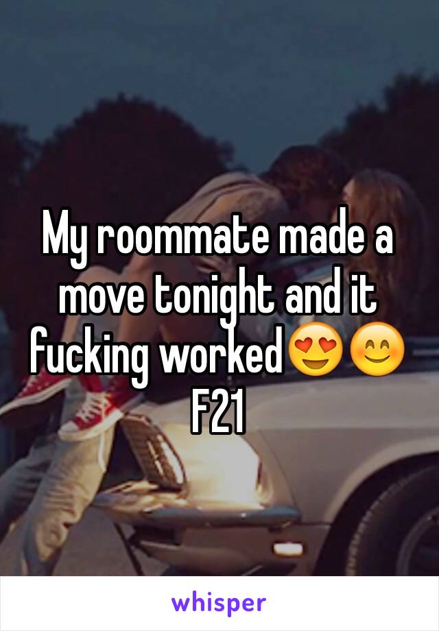 My roommate made a move tonight and it fucking worked😍😊
F21