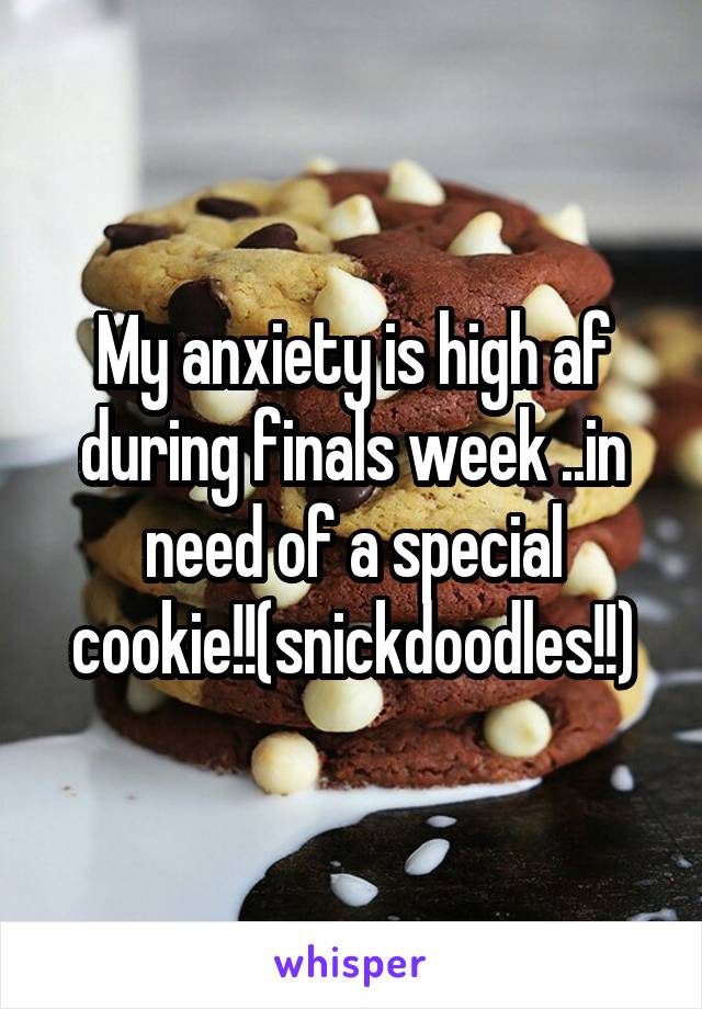 My anxiety is high af during finals week ..in need of a special cookie!!(snickdoodles!!)