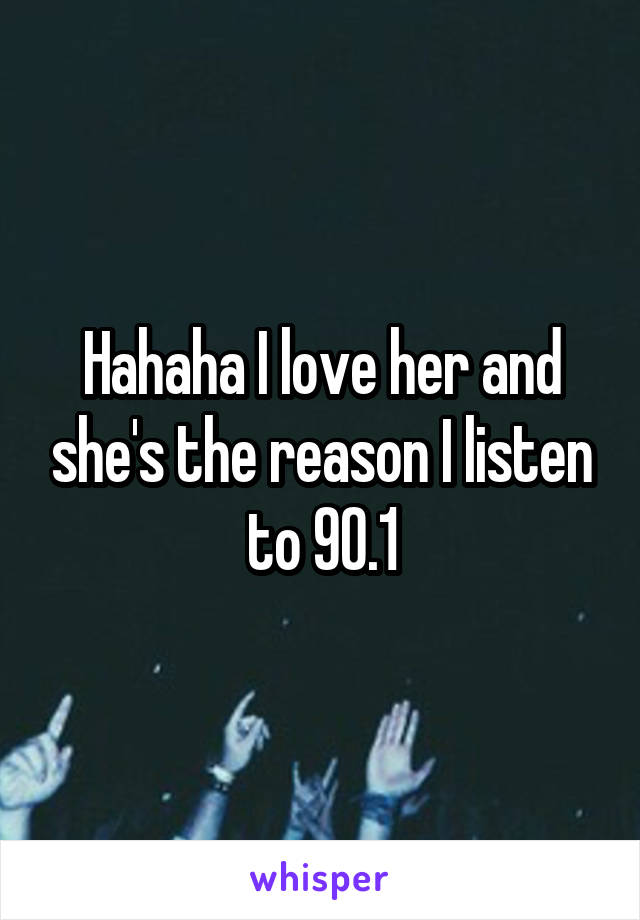 Hahaha I love her and she's the reason I listen to 90.1