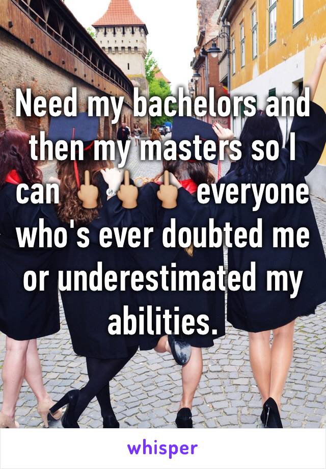 Need my bachelors and then my masters so I can 🖕🏼🖕🏼🖕🏼 everyone who's ever doubted me or underestimated my abilities. 