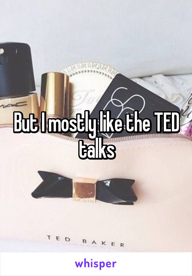 But I mostly like the TED talks