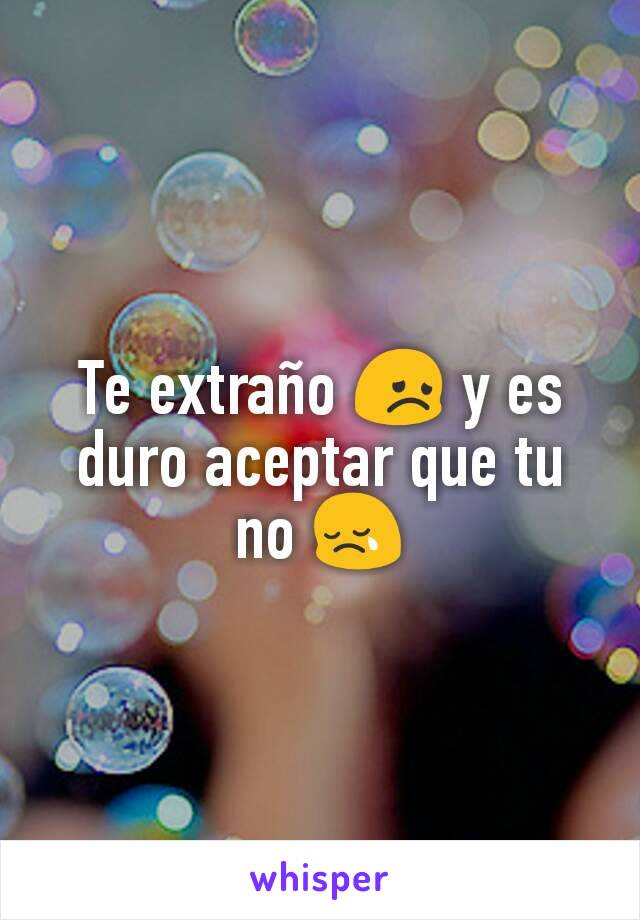 Te extraño 😞 y es duro aceptar que tu no 😢