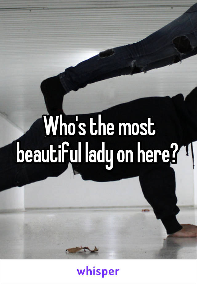 Who's the most beautiful lady on here? 