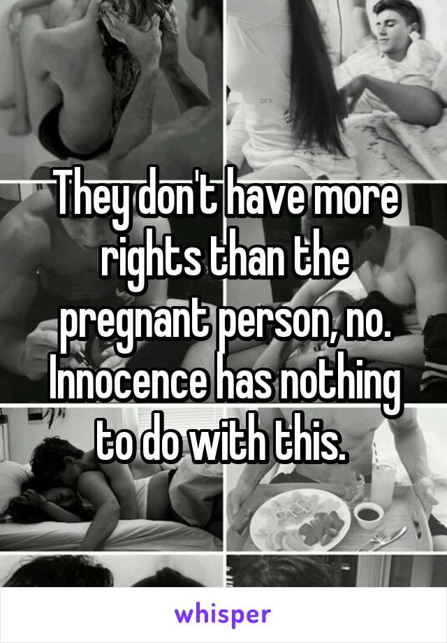 They don't have more rights than the pregnant person, no. Innocence has nothing to do with this. 