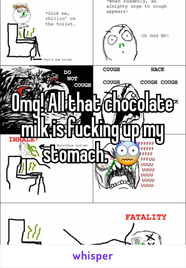 Omg! All that chocolate milk is fucking up my stomach. 😨