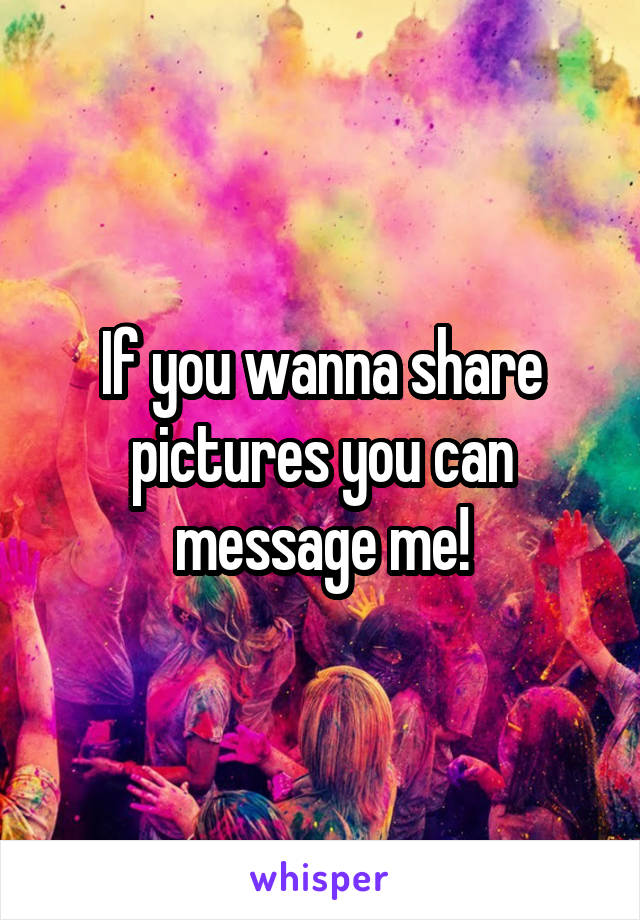 If you wanna share pictures you can message me!