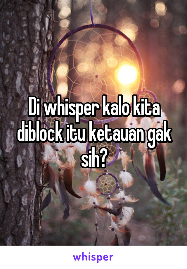 Di whisper kalo kita diblock itu ketauan gak sih?