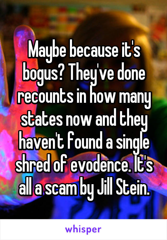 Maybe because it's bogus? They've done recounts in how many states now and they haven't found a single shred of evodence. It's all a scam by Jill Stein.