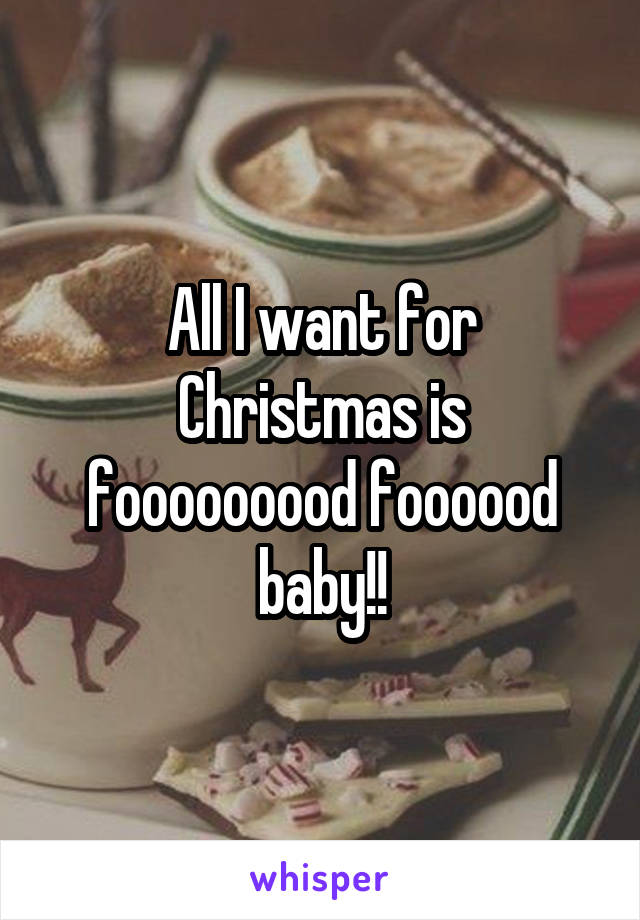 All I want for Christmas is fooooooood foooood baby!!