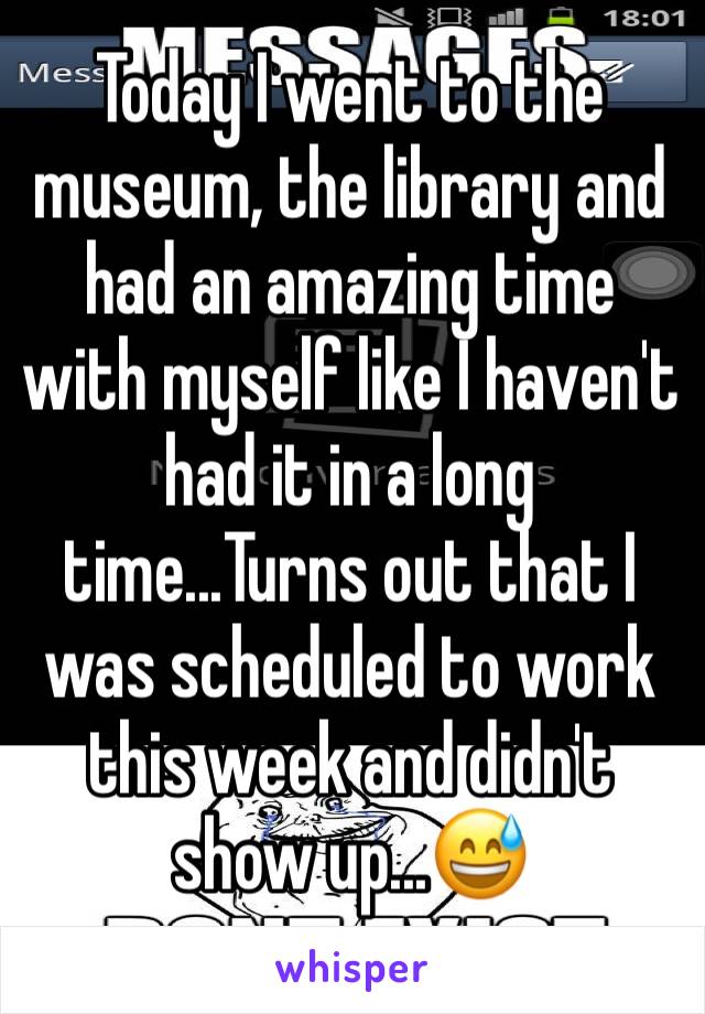 Today I went to the museum, the library and had an amazing time with myself like I haven't had it in a long time...Turns out that I was scheduled to work this week and didn't show up...😅