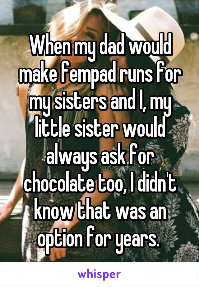 When my dad would make fempad runs for my sisters and I, my little sister would always ask for chocolate too, I didn't know that was an option for years. 